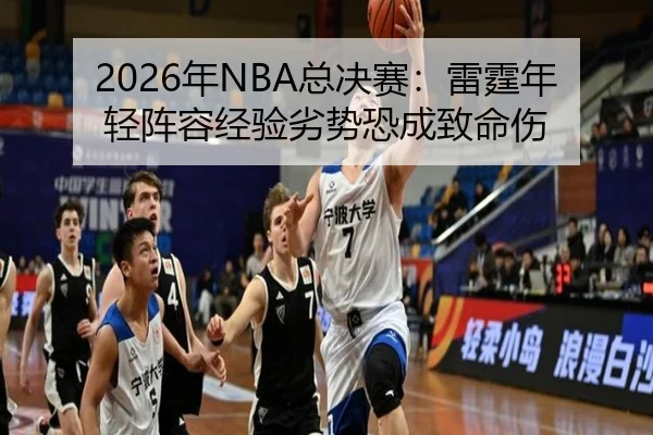 2026年NBA总决赛：雷霆年轻阵容经验劣势恐成致命伤
