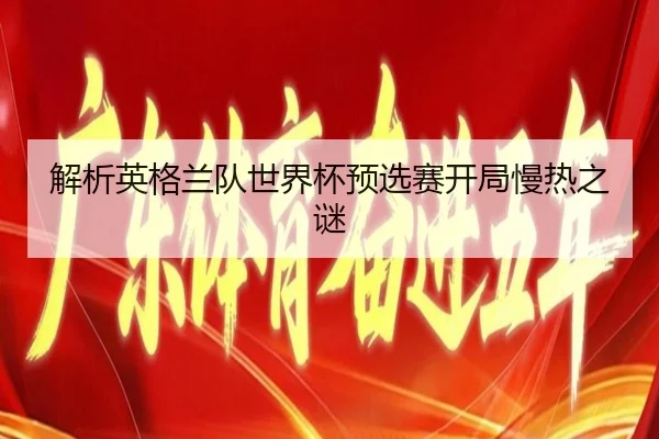 解析英格兰队世界杯预选赛开局慢热之谜